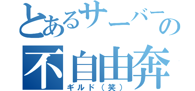 とあるサーバーの不自由奔放（ギルド（笑））