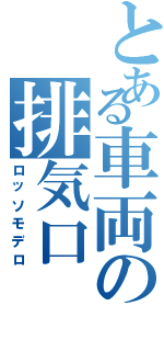 とある車両の排気口（ロッソモデロ）