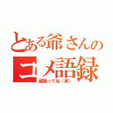 とある爺さんのコメ語録（頑張ってね（笑））