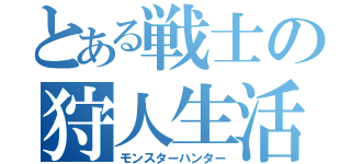 とある戦士の狩人生活（モンスターハンター）