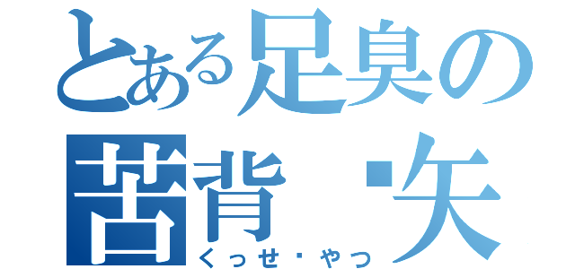 とある足臭の苦背〜矢津（くっせ〜やつ）