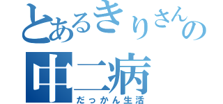 とあるきりさんの中二病（だっかん生活）