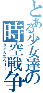 とある少女達の時空戦争Ⅱ（タイムズウォー）