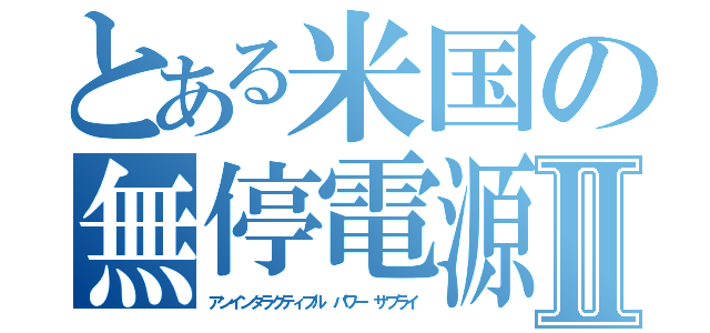 とある米国の無停電源Ⅱ（アンインタラクティブル パワー サプライ）