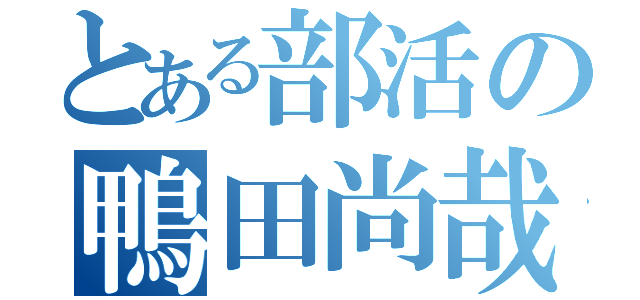 とある部活の鴨田尚哉（）