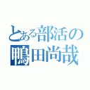 とある部活の鴨田尚哉（）