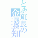 とある班長の金属探知（メタリカ）