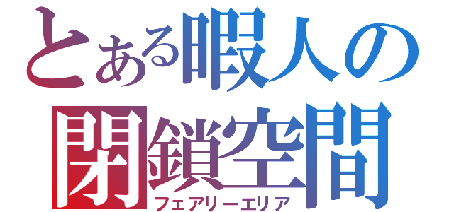 とある暇人の閉鎖空間（フェアリーエリア）