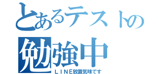 とあるテストの勉強中（ＬＩＮＥ放置気味です）