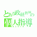 とある政経教師の個人指導（えこひいき）