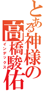 とある神様の高橋駿佑（インデックス）