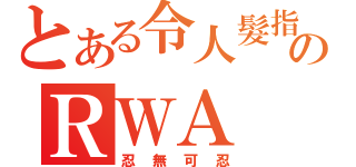 とある令人髮指のＲＷＡ（忍無可忍）