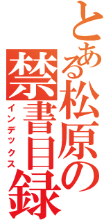 とある松原の禁書目録（インデックス）