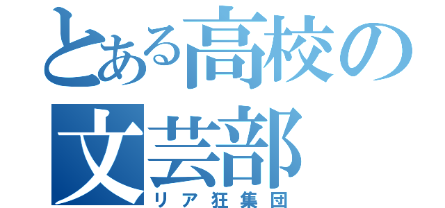 とある高校の文芸部（リア狂集団）