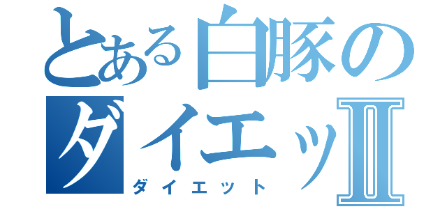 とある白豚のダイエットⅡ（ダイエット）