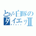 とある白豚のダイエットⅡ（ダイエット）