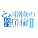 とある闇蔵の釣行目録Ⅱ（インデックス）