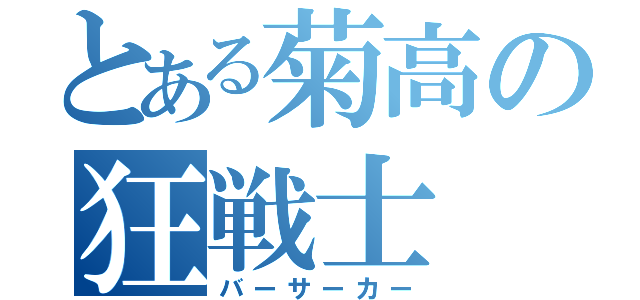 とある菊高の狂戦士（バーサーカー）