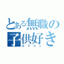 とある無職の子供好き（ロリコン）