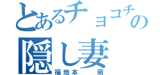 とあるチョコチの隠し妻（福地本  萌）