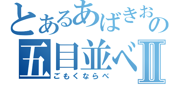 とあるあばきおの五目並べⅡ（ごもくならべ）