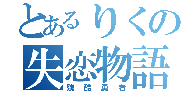 とあるりくの失恋物語（残酷勇者）