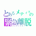 とあるメティスの緊急離脱（インデックス）