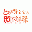 とある贤宝宝の这不解释（你懂得）