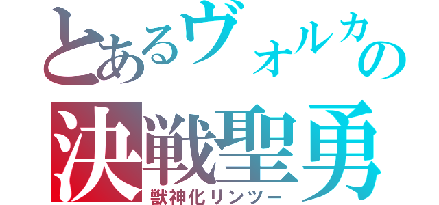 とあるヴォルカニックバイパーの決戦聖勇者 （獣神化リンツー）