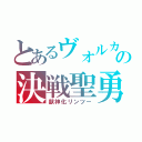 とあるヴォルカニックバイパーの決戦聖勇者 （獣神化リンツー）