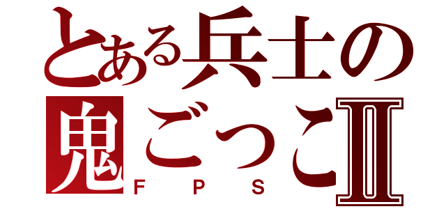 とある兵士の鬼ごっこⅡ（ＦＰＳ）