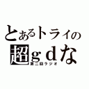 とあるトライの超ｇｄな（第二回ラジオ）