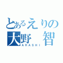 とあるえりの大野 智（ＡＲＡＳＨＩ）