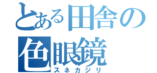 とある田舎の色眼鏡（スネカジリ）