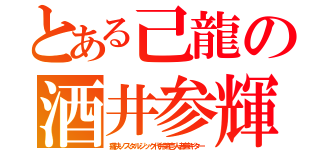 とある己龍の酒井参輝（痛快ノスタルジック代弁第壱人者兼ギター）