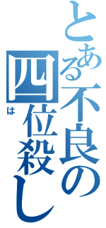 とある不良の四位殺し（は）