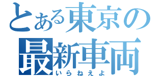 とある東京の最新車両（いらねえよ）