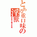 とある重口味の淫獸（宵夜Ｈ獨占永恆）