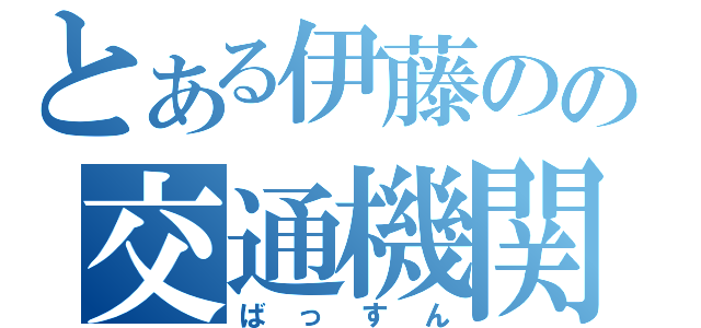 とある伊藤のの交通機関（ばっすん）