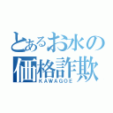 とあるお水の価格詐欺（ＫＡＷＡＧＯＥ）