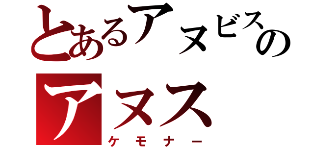 とあるアヌビスのアヌス（ケモナー）