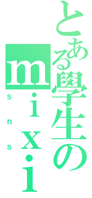 とある學生のｍｉｘｉ（ｓｎｓ）