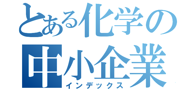 とある化学の中小企業（インデックス）