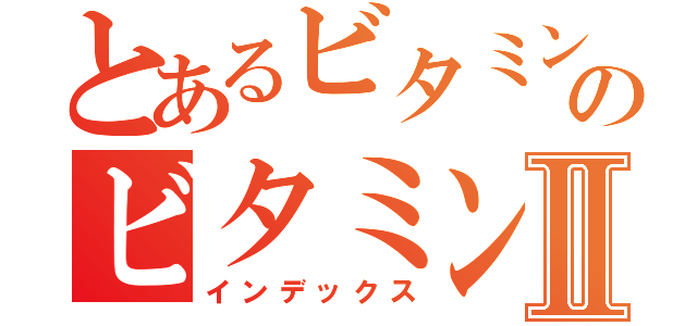 とあるビタミンＥのビタミンＥとセサミンの関係Ⅱ（インデックス）