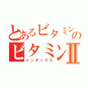 とあるビタミンＥのビタミンＥとセサミンの関係Ⅱ（インデックス）