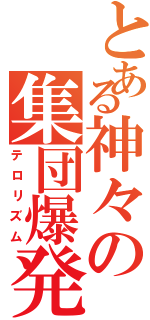 とある神々の集団爆発（テロリズム）