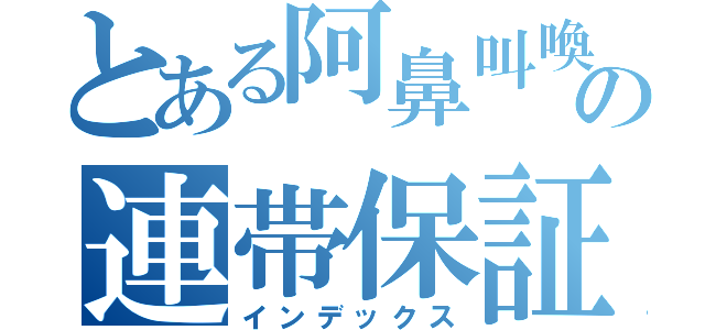 とある阿鼻叫喚の連帯保証（インデックス）