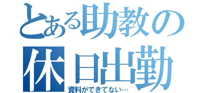 とある助教の休日出勤（資料ができてない…）