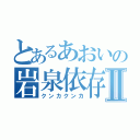 とあるあおいの岩泉依存症Ⅱ（クンカクンカ）