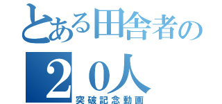 とある田舎者の２０人（突破記念動画）